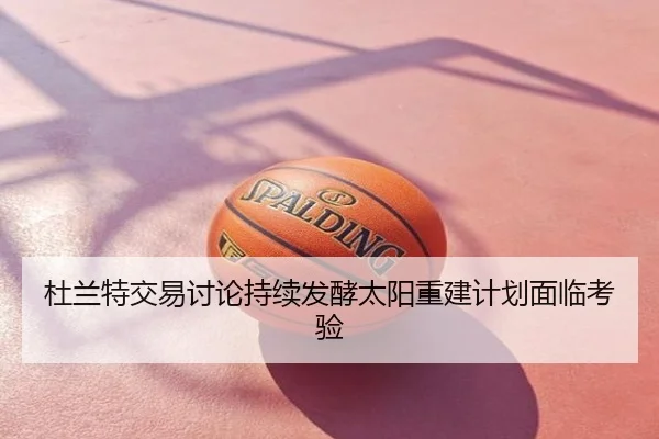 杜兰特交易讨论持续发酵太阳重建计划面临考验