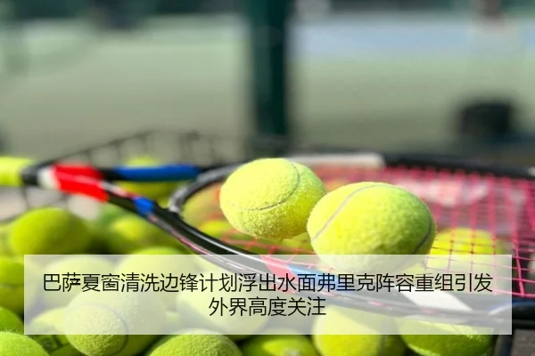 巴萨夏窗清洗边锋计划浮出水面弗里克阵容重组引发外界高度关注